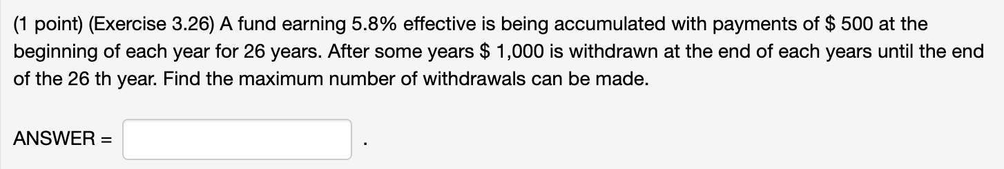 (1 point) (Exercise 3.26) A fund earning 5.8% effective is being