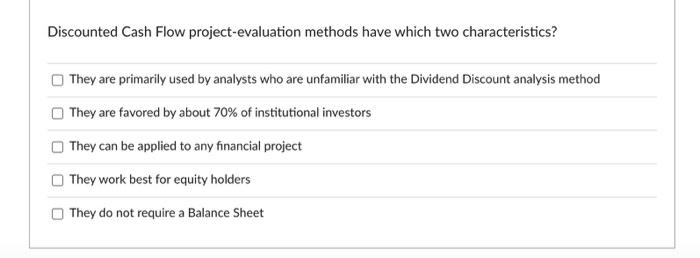  Discounted Cash Flow project-evaluation methods have which two characteristics? They are