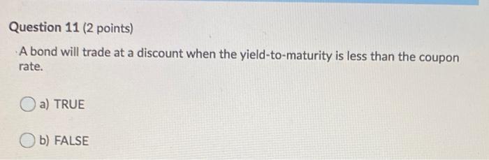  Question 11 (2 points) A bond will trade at a discount