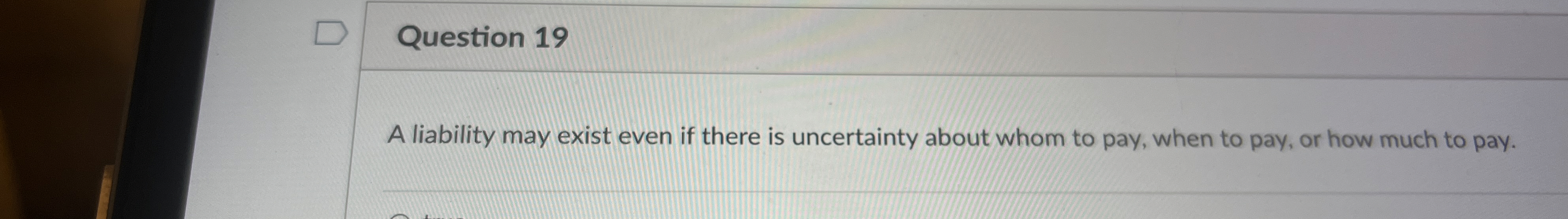  Question 19 A liability may exist even if there is uncertainty