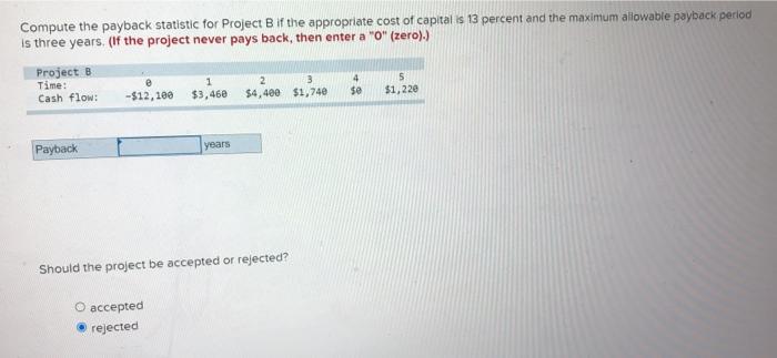  Compute the payback statistic for Project B if the appropriate cost