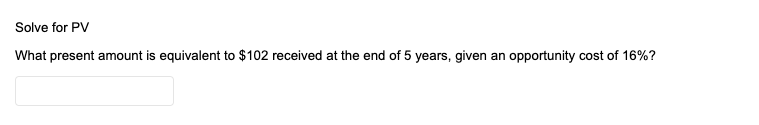 Q9 Solve for PV What present amount is equivalent to $102 received
