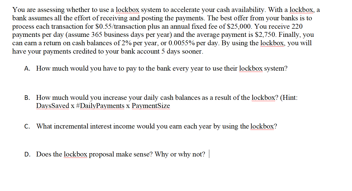  You are assessing whether to use a lockbox system to accelerate