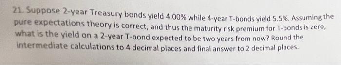  Suppose 2-year Treasury bonds yield 4.00% while 4-year T-bonds yield 5.5%.