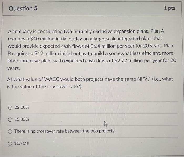  Question 5 1 pts A company is considering two mutually exclusive
