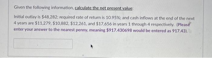  Given the following information, calculate the net present value: Initial outlay