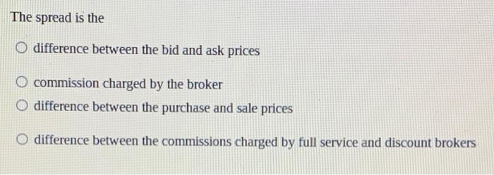  The spread is the difference between the bid and ask prices
