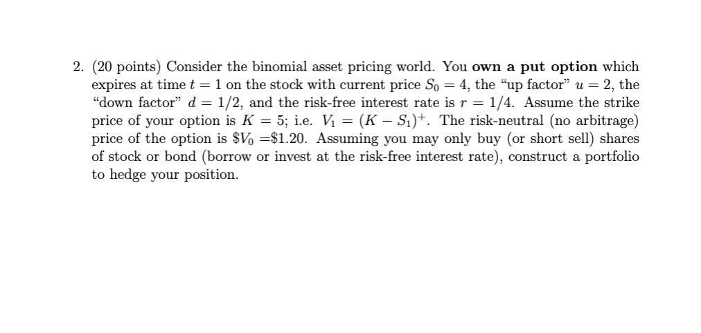 need hand writing 2. (20 points) Consider the binomial asset pricing world.