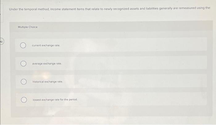  Under the temporal method, Income statement items that relate to newly
