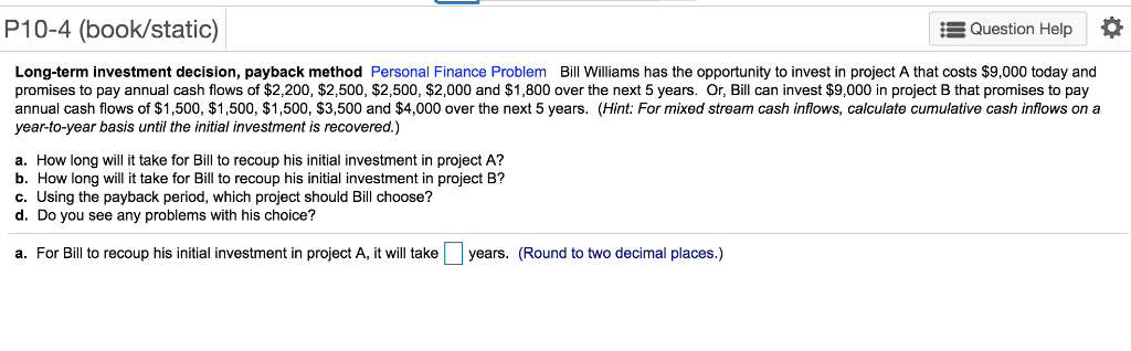P10-4 (book/static) Question Help Long-term investment decision, payback method Personal Finance