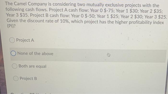  The Camel Company is considering two mutually exclusive projects with the