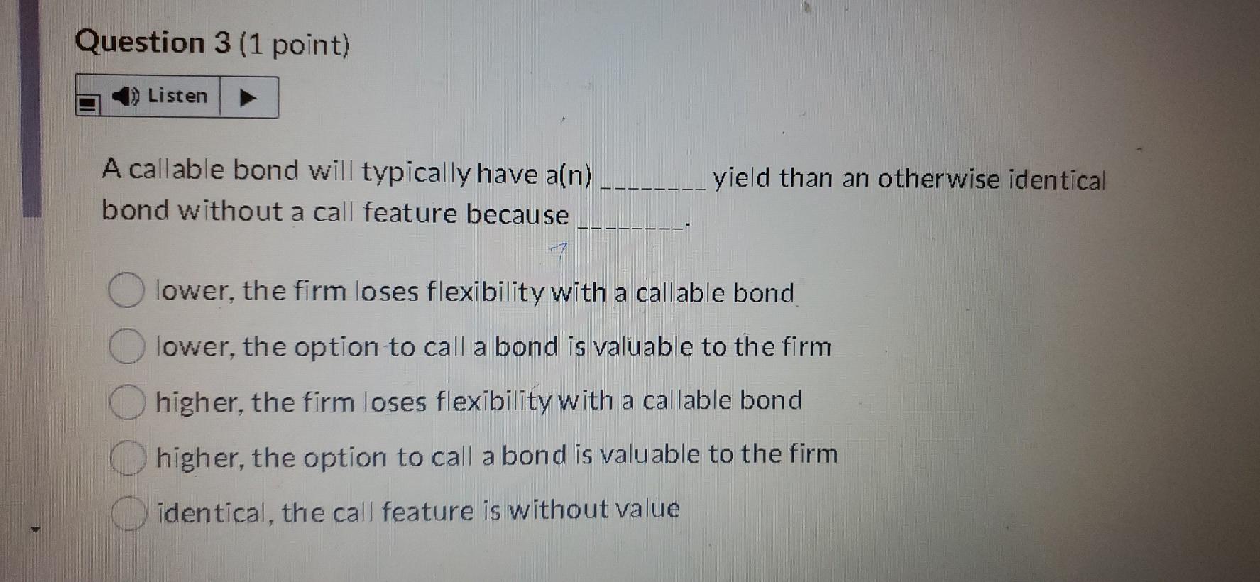  3 Question 3 (1 point) Listen A callable bond will typically