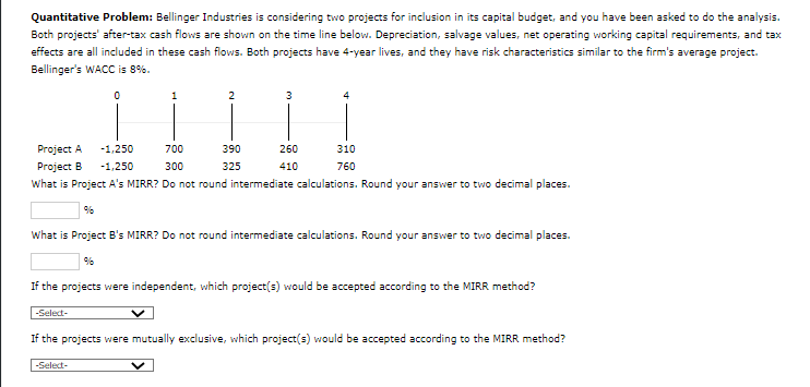  Quantitative Problem: Bellinger Industries is considering two projects for inclusion in