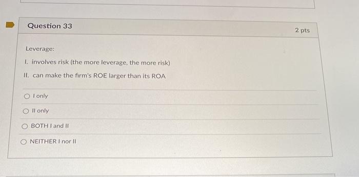  help please! Question 33 2 pts Leverage: I. involves risk (the