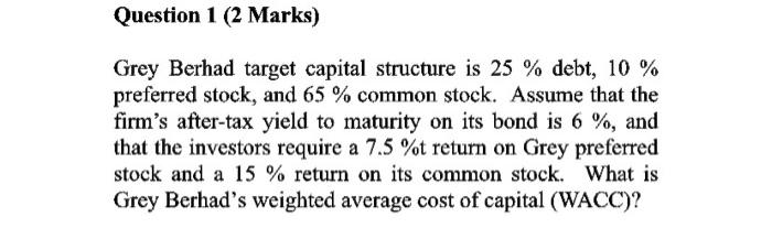  Question 1 (2 Marks) Grey Berhad target capital structure is 25