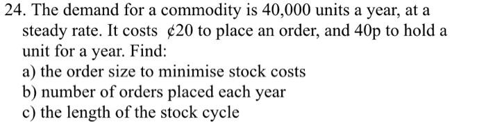  24. The demand for a commodity is 40,000 units a year,