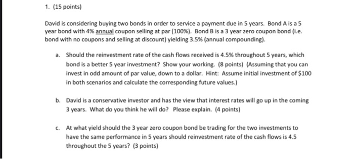  1. (15 points) David is considering buying two bonds in order