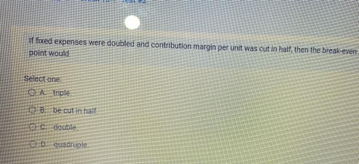  if fixed expenses were doubled and contribution margin per unit was