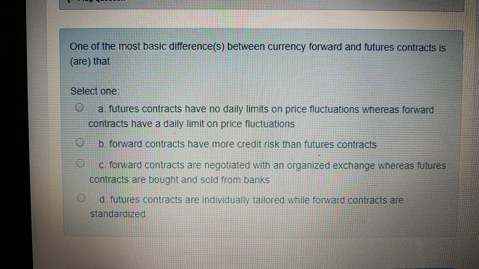  One of the most basic difference(s) between currency forward and futures