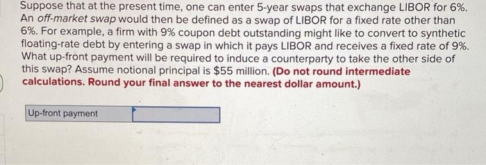 12.13 Suppose that at the present time, one can enter 5-year swaps