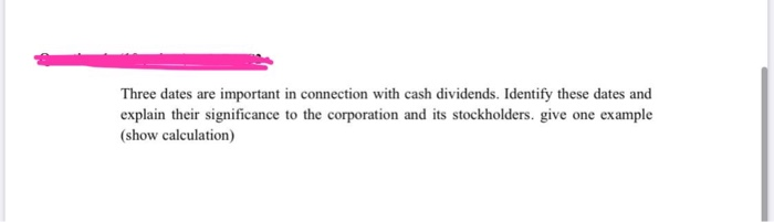  Three dates are important in connection with cash dividends. Identify these