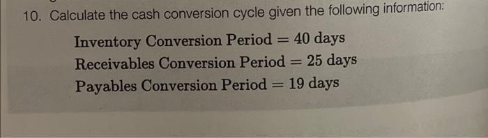 Inventory Conversion Period = 25.3 days Receivables Conversion Period = 19.9 days