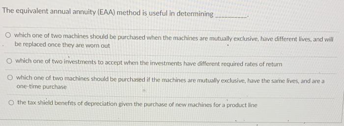  The equivalent annual annuity (EAA) method is useful in determining O