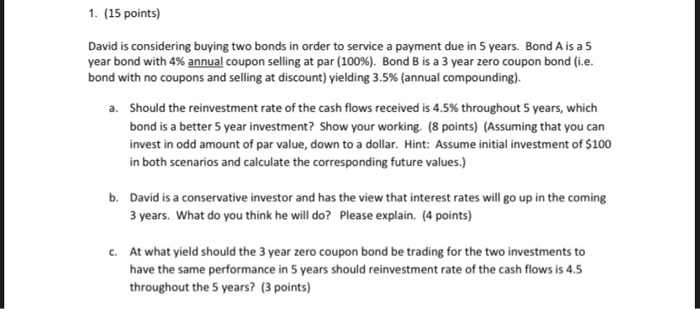  1. (15 points) David is considering buying two bonds in order