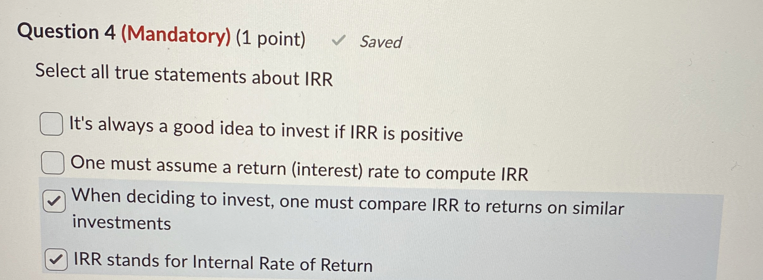  Question 4(Mandatory)(1 point) Select all true statements about IRR It's always
