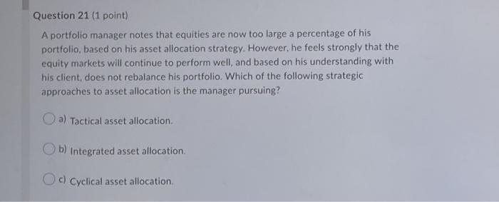  Question 21 (1 point) A portfolio manager notes that equities are