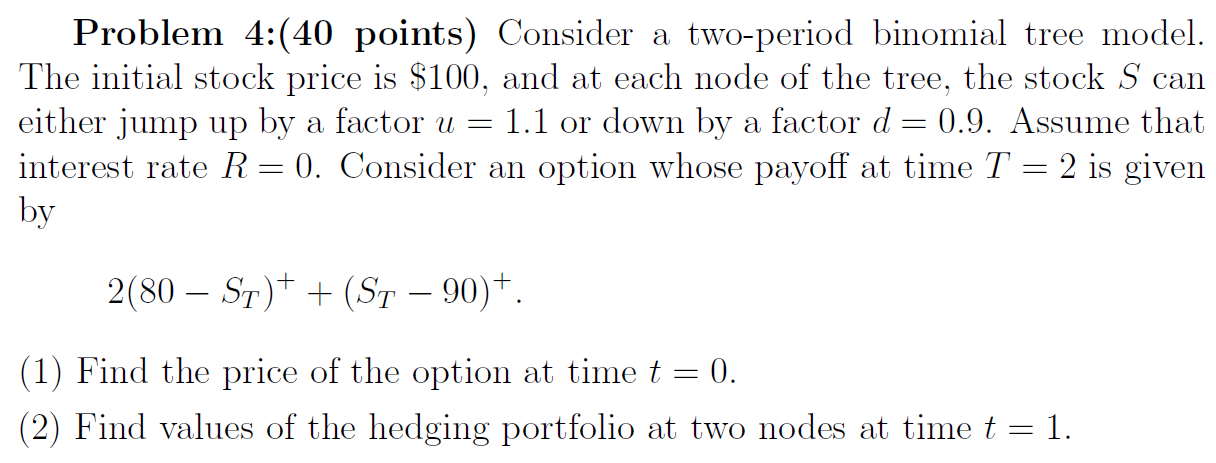 Problem 4:(40 points) Consider a two-period binomial tree model. The initial