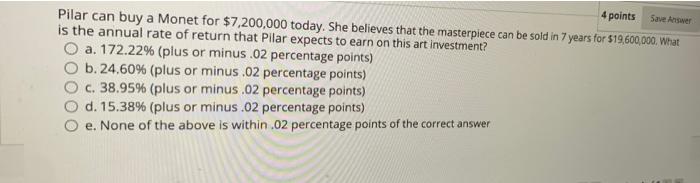  4 points Save Answer Pilar can buy a Monet for $7,200,000