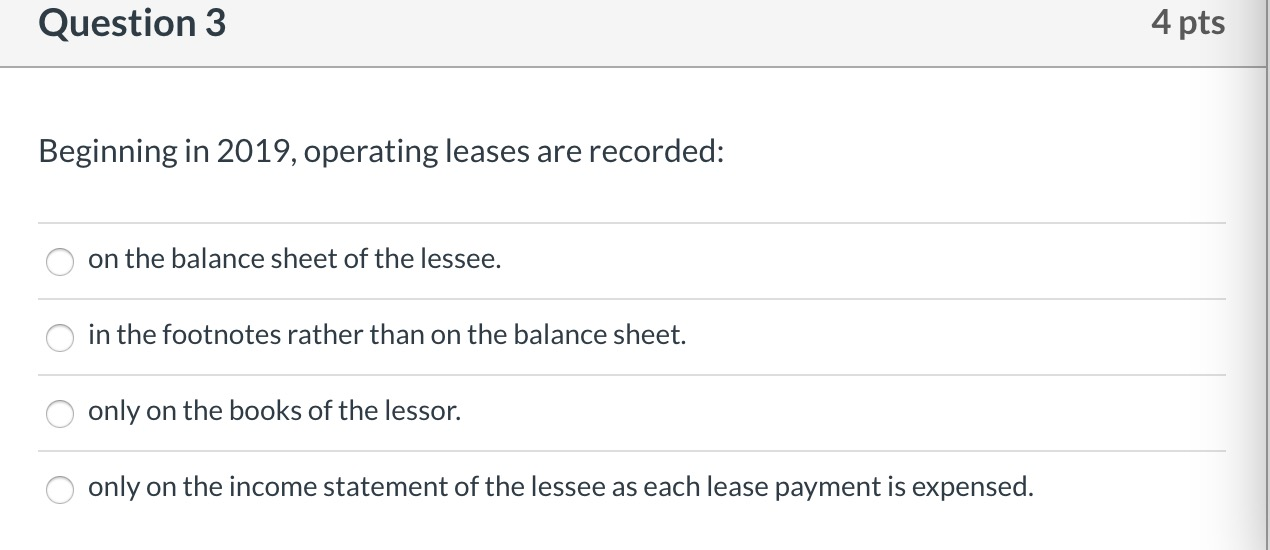  Question 3 4 pts Beginning in 2019, operating leases are recorded: