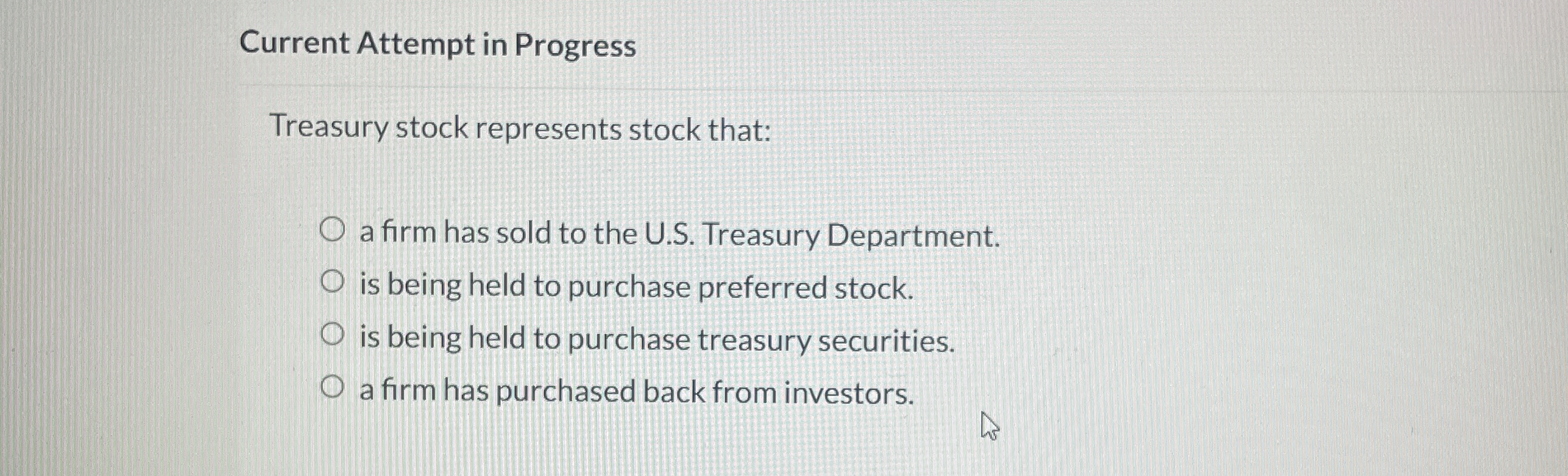  Current Attempt in Progress Treasury stock represents stock that: a firm