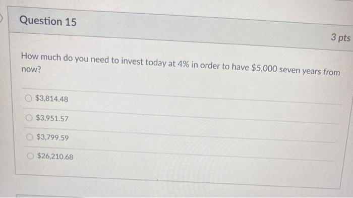  Question 15 3 pts How much do you need to invest