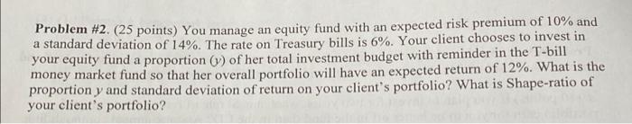  Problem #2. (25 points) You manage an equity fund with an