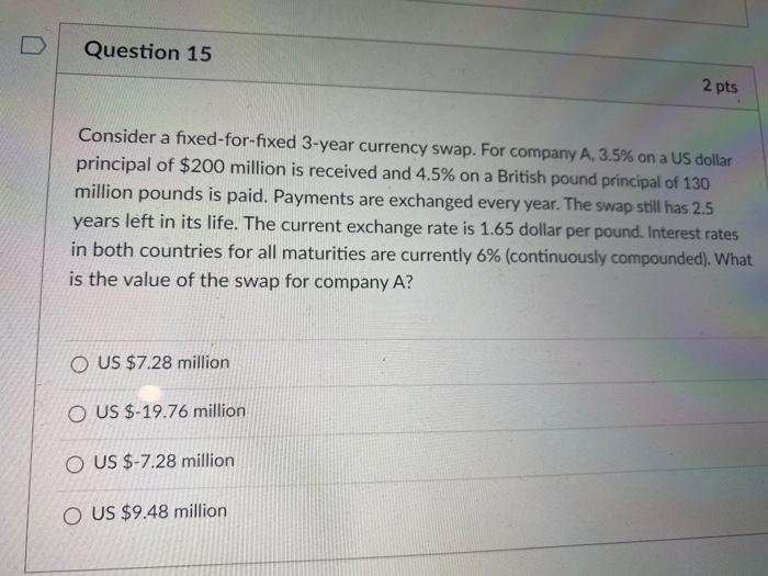  D Question 15 2 pts Consider a fixed-for-fixed 3-year currency swap.