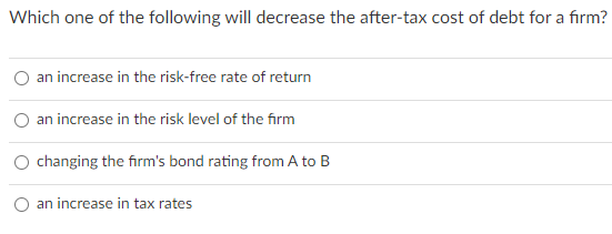  Which one of the following will decrease the after-tax cost of