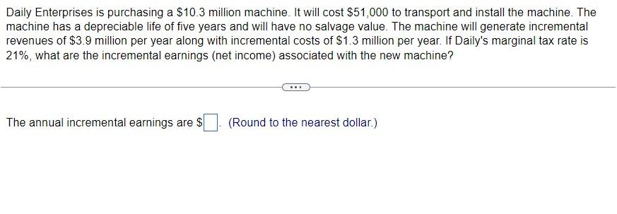 Daily Enterprises is purchasing a $10.3 million machine. It will cost