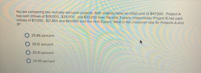  You are comparing two mutually exclusive projects. Both projects have an