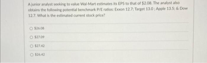  A junior analyst seeking to value Wal-Mart estimates its EPS to