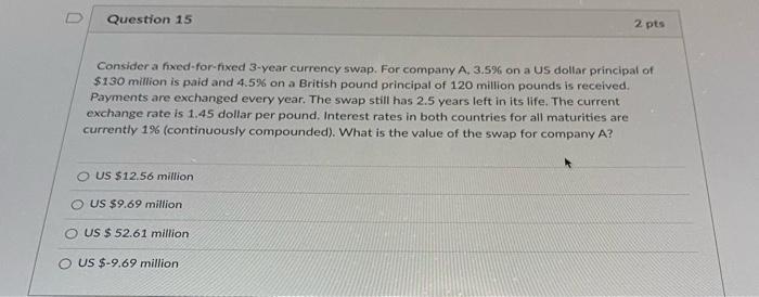 Q15 D Question 15 2 pts Consider a fixed-for-fixed 3-year currency swap.