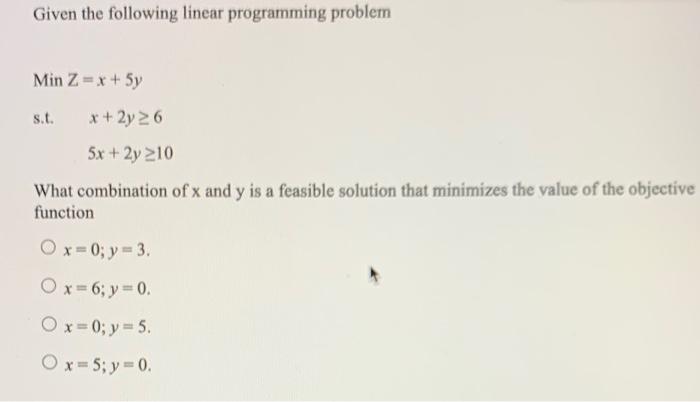  Given the following linear programming problem Min Z= x + 5y