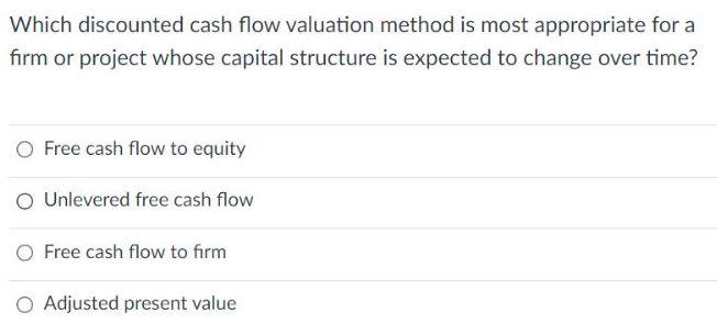 Which discounted cash flow valuation method is most appropriate for a