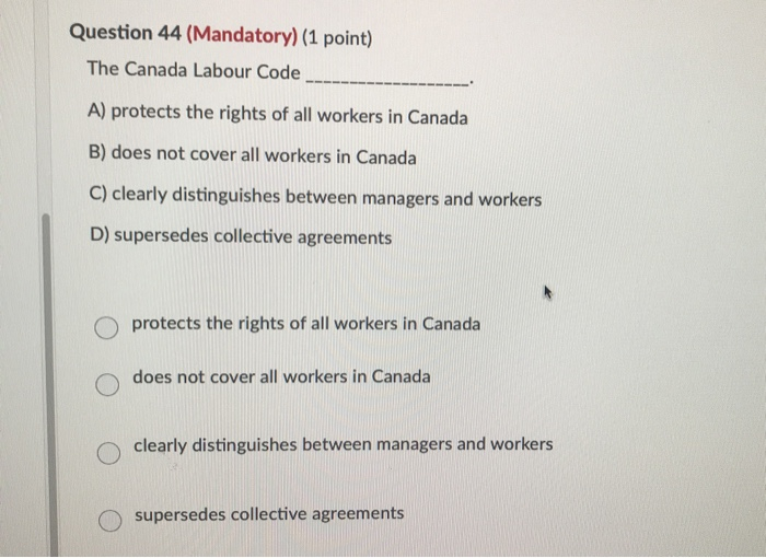  Question 44 (Mandatory) (1 point) The Canada Labour Code A) protects