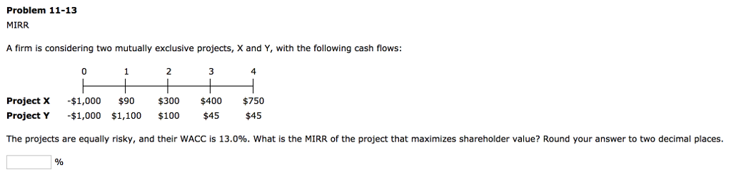 Problem 11-13 MIRR A firm is considering two mutually exclusive projects,