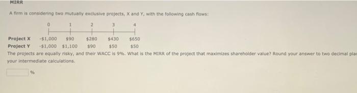  MIRR A firm is considering two mutually exclusive projects, X and