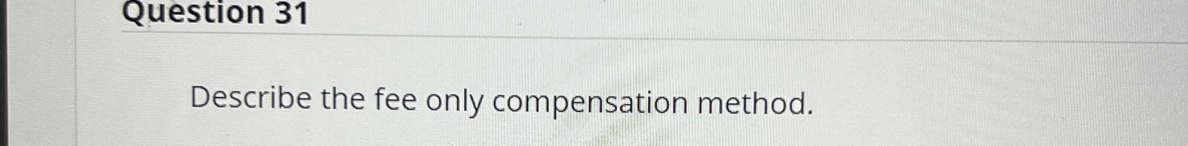  Question 31 Describe the fee only compensation method. 