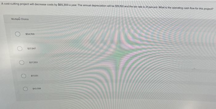  A cost-cutting project will decrease costs by $65,300 a year. The