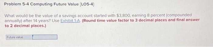  Problem 5.4 Computing Future Value [LO5.4] What would be the value
